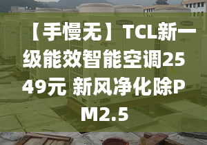 【手慢无】TCL新一级能效智能空调2549元 新风净化除PM2.5