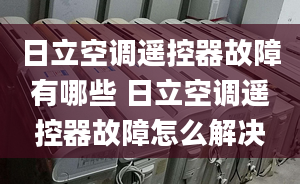 日立空调遥控器故障有哪些 日立空调遥控器故障怎么解决