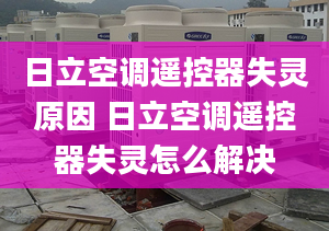 日立空调遥控器失灵原因 日立空调遥控器失灵怎么解决
