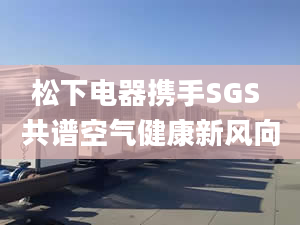 松下电器携手SGS 共谱空气健康新风向