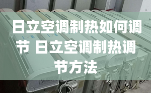 日立空调制热如何调节 日立空调制热调节方法