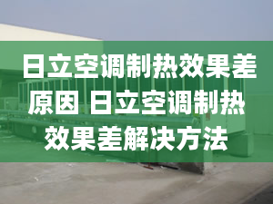 日立空调制热效果差原因 日立空调制热效果差解决方法