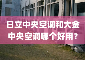 日立中央空调和大金中央空调哪个好用？