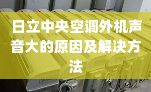 日立中央空调外机声音大的原因及解决方法