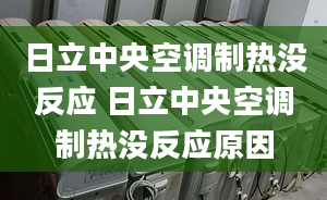 日立中央空调制热没反应 日立中央空调制热没反应原因