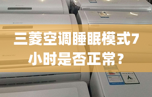 三菱空调睡眠模式7小时是否正常？