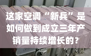 这家空调“新兵”是如何做到成立三年产销量持续增长的？