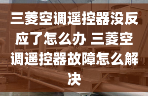 三菱空调遥控器没反应了怎么办 三菱空调遥控器故障怎么解决