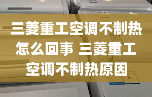 三菱重工空调不制热怎么回事 三菱重工空调不制热原因