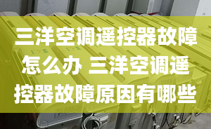 三洋空调遥控器故障怎么办 三洋空调遥控器故障原因有哪些