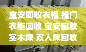 宝安回收衣柜 推门衣柜回收 宝安回收实木床 双人床回收