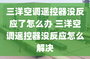 三洋空调遥控器没反应了怎么办 三洋空调遥控器没反应怎么解决