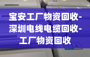 宝安工厂物资回收-深圳电线电缆回收-工厂物资回收