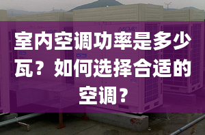 室内空调功率是多少瓦？如何选择合适的空调？