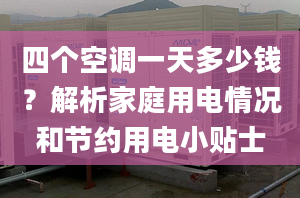 四个空调一天多少钱？解析家庭用电情况和节约用电小贴士