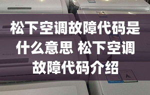 松下空调故障代码是什么意思 松下空调故障代码介绍