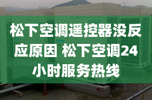 松下空调遥控器没反应原因 松下空调24小时服务热线