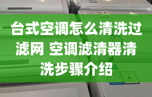 台式空调怎么清洗过滤网 空调滤清器清洗步骤介绍