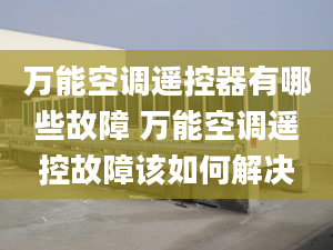 万能空调遥控器有哪些故障 万能空调遥控故障该如何解决