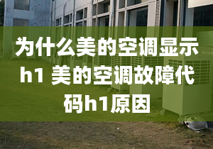 为什么美的空调显示h1 美的空调故障代码h1原因