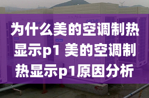 为什么美的空调制热显示p1 美的空调制热显示p1原因分析