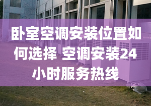 卧室空调安装位置如何选择 空调安装24小时服务热线