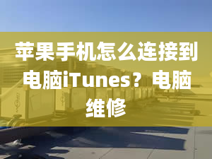 苹果手机怎么连接到电脑iTunes？电脑维修