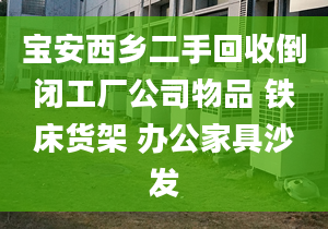 宝安西乡二手回收倒闭工厂公司物品 铁床货架 办公家具沙发