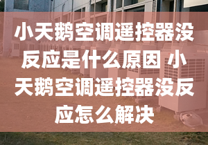 小天鹅空调遥控器没反应是什么原因 小天鹅空调遥控器没反应怎么解决