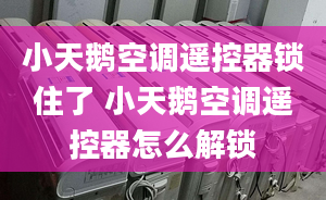 小天鹅空调遥控器锁住了 小天鹅空调遥控器怎么解锁