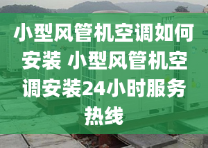 小型风管机空调如何安装 小型风管机空调安装24小时服务热线