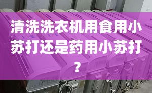 清洗洗衣机用食用小苏打还是药用小苏打？