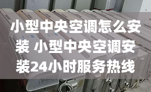 小型中央空调怎么安装 小型中央空调安装24小时服务热线