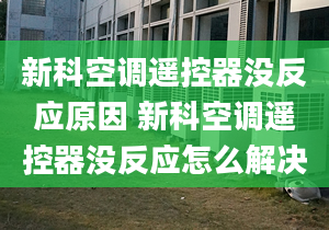 新科空调遥控器没反应原因 新科空调遥控器没反应怎么解决