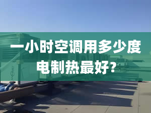 一小时空调用多少度电制热最好？