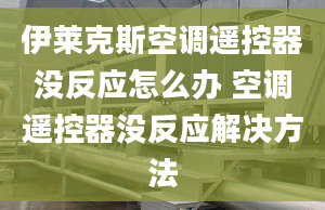 伊莱克斯空调遥控器没反应怎么办 空调遥控器没反应解决方法