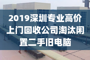 2019深圳专业高价上门回收公司淘汰闲置二手旧电脑