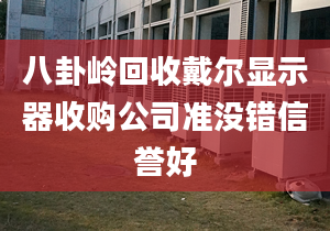 八卦岭回收戴尔显示器收购公司准没错信誉好