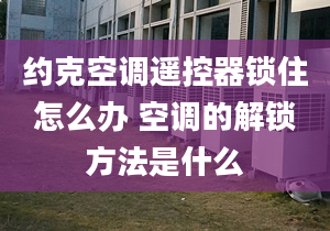 约克空调遥控器锁住怎么办 空调的解锁方法是什么