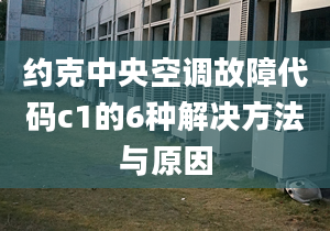 约克中央空调故障代码c1的6种解决方法与原因