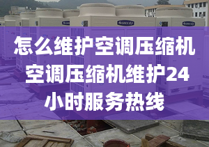 怎么维护空调压缩机 空调压缩机维护24小时服务热线