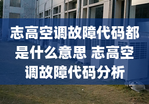 志高空调故障代码都是什么意思 志高空调故障代码分析