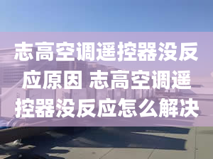 志高空调遥控器没反应原因 志高空调遥控器没反应怎么解决