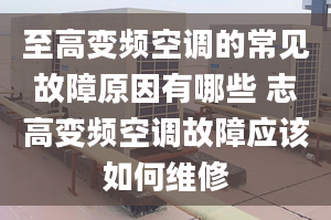 至高变频空调的常见故障原因有哪些 志高变频空调故障应该如何维修