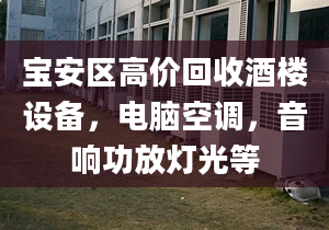 宝安区高价回收酒楼设备，电脑空调，音响功放灯光等