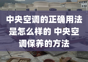 中央空调的正确用法是怎么样的 中央空调保养的方法