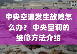 中央空调发生故障怎么办？ 中央空调的维修方法介绍