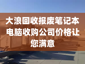 大浪回收报废笔记本电脑收购公司价格让您满意