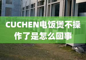 CUCHEN电饭煲不操作了是怎么回事