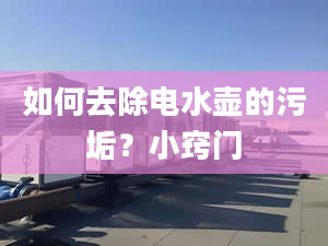 如何去除电水壶的污垢？小窍门